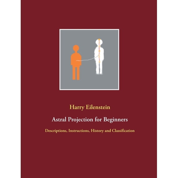 Astral Projection for Beginners: Descriptions, Instructions, History and Classification, (Paperback)