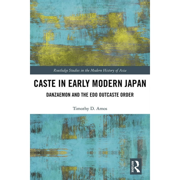 Routledge Studies in the Modern History  Caste in Early Modern Japan: Danzaemon and the EDO Outcaste Order, (Hardcover)