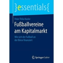 Essentials FuÃballvereine Am Kapitalmarkt: Wie Sich Der FuÃball an Der Börse Finanziert, (Paperback)