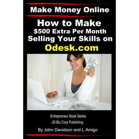 Make Money Online: How to Make $500 Extra Per Month Selling Your Skills on Odesk.com - (The Best Way To Make Extra Money)