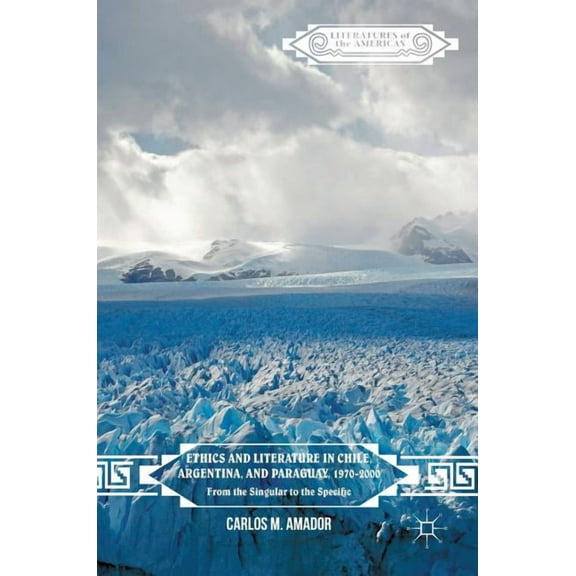 Literatures of the Americas Ethics and Literature in Chile, Argentina, and Paraguay, 1970-2000: From the Singular to the Specific, (Hardcover)