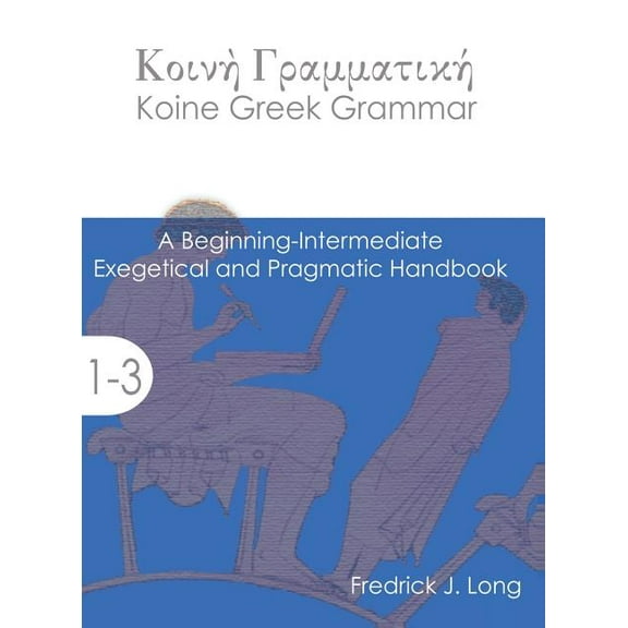 Accessible Greek Resources and Online St Koine Greek Grammar: A Beginning-Intermediate Exegetical and Pragmatic Handbook, (Hardcover)
