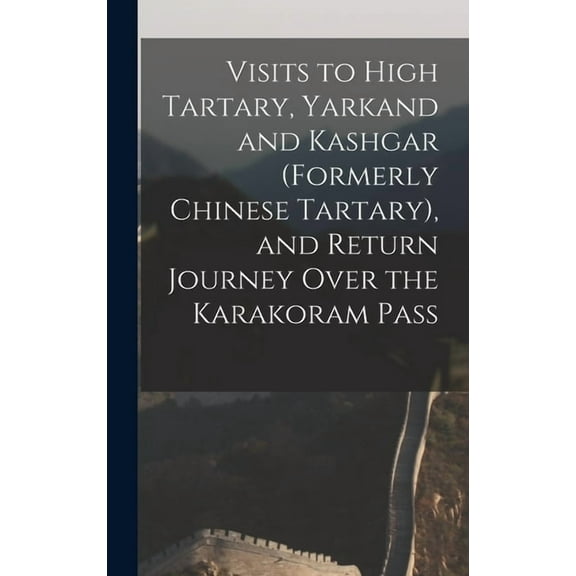 Visits to High Tartary, Yarkand and Kashgar (Formerly Chinese Tartary), and Return Journey Over the Karakoram Pass (Hardcover)