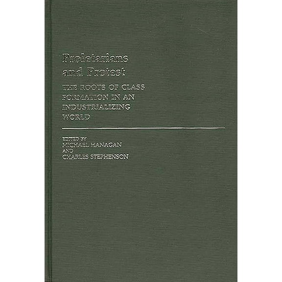 Contributions in Labor Studies Proletarians and Protest: The Roots of Class Formation in an Industrializing World, (Hardcover)
