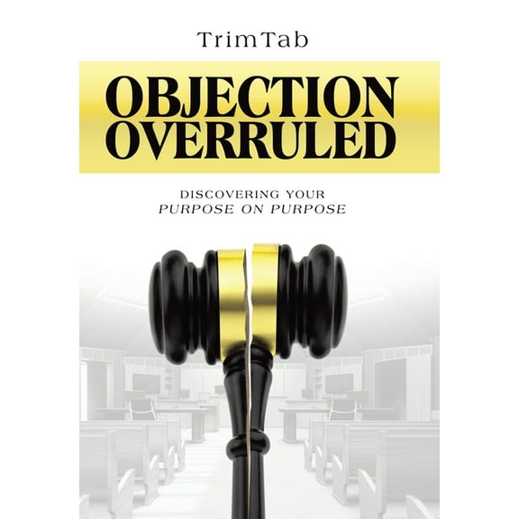 Objection Overruled: Discovering Your Purpose on Purpose, (Hardcover)