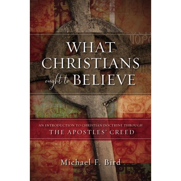 What Christians Ought to Believe: An Introduction to Christian Doctrine Through the Apostles' Creed, (Hardcover)