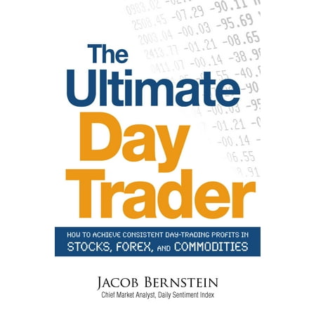 The Ultimate Day Trader : How to Achieve Consistent Day Trading Profits in Stocks, Forex, and