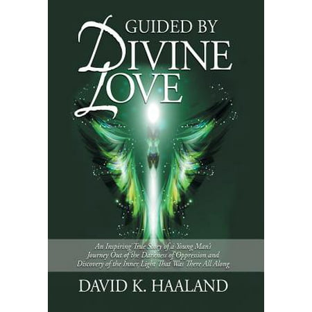 Guided by Divine Love : An Inspiring True Story of a Young Man's Journey Out of the Darkness of Oppression and Discovery of the Inner Light Th