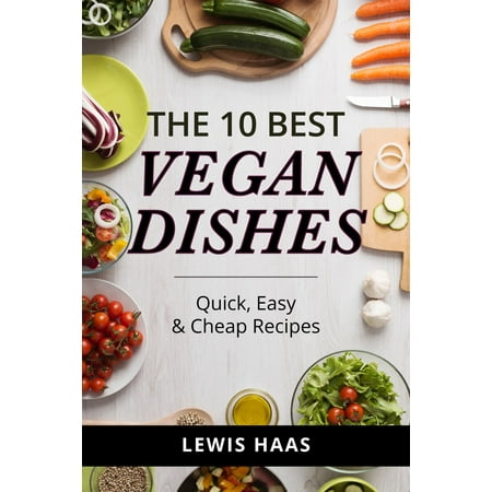 The 10 Best Vegan Dishes: Quick, Easy, and Cheap Recipes - (The Best Vegetarian Dishes)