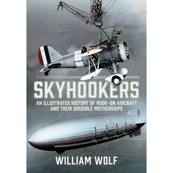 Skyhookers: An Illustrated History of Hook-On Aircraft and Their Dirigible Motherships, (Hardcover)