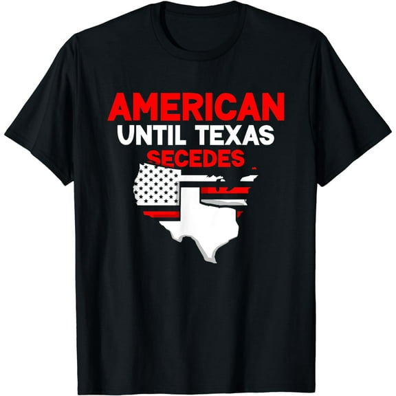 t-shirt American Until Texas Secedes Sayings Texan State Pride T-Shirt mens t shirt，black，women，funny，misfits，men，journey