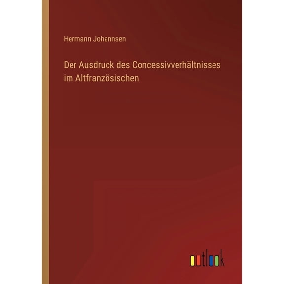 Der Ausdruck des Concessivverhältnisses im Altfranzösischen (Paperback)
