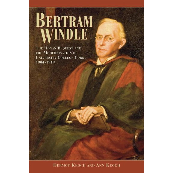 Bertram Windle: The Honan Bequest and the Modernisation of University College Cork, 1904-1919, (Hardcover)