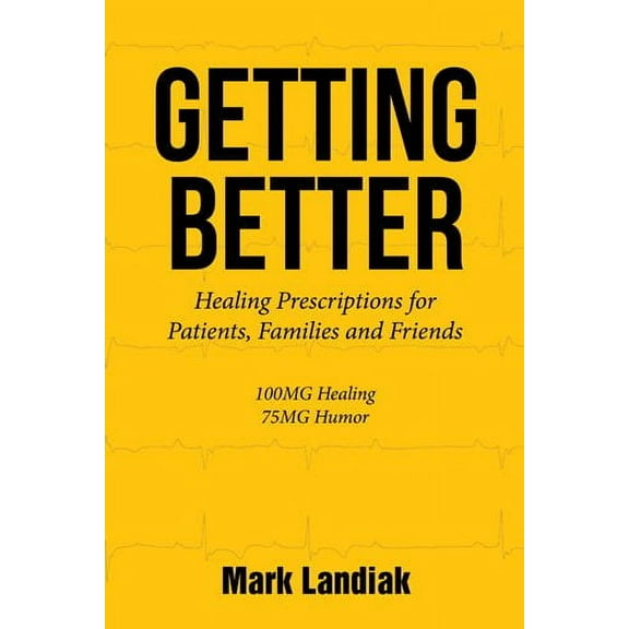 Getting Better: Healingprescriptions for Patients, Families And Friends  Paperback  1504984218 9781504984218 Mark Landiak
