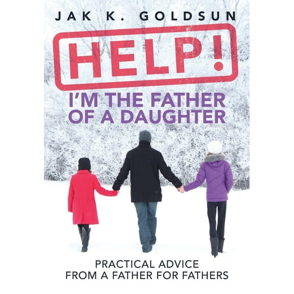 Help! I'm the Father of a Daughter: Practical Advice for a Father from a Father