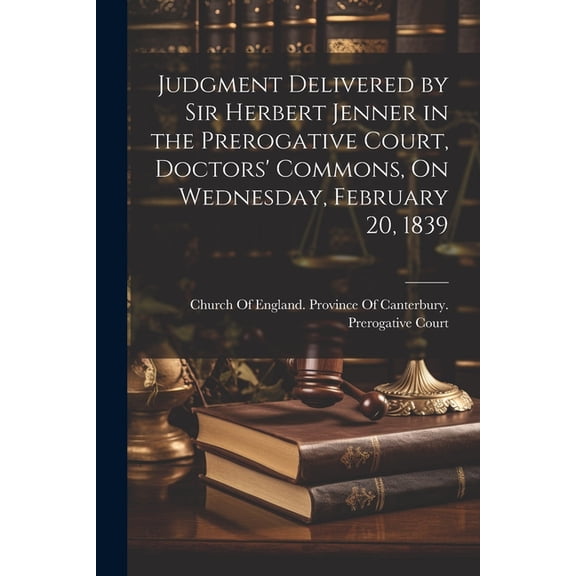 Judgment Delivered by Sir Herbert Jenner in the Prerogative Court, Doctors' Commons, On Wednesday, February 20, 1839 (Paperback)