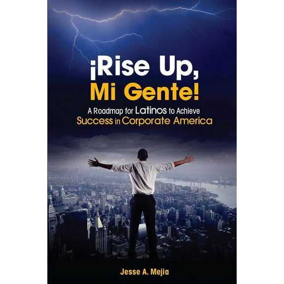 ¡Rise Up, Mi Gente!: A Roadmap for Latinos to Achieve Success in Corporate America (Paperback) by Jesse a Mejia
