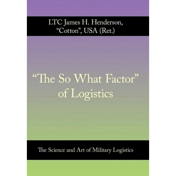 "The So What Factor" of Logistics: The Science and Art of Military Logistics (Hardcover)