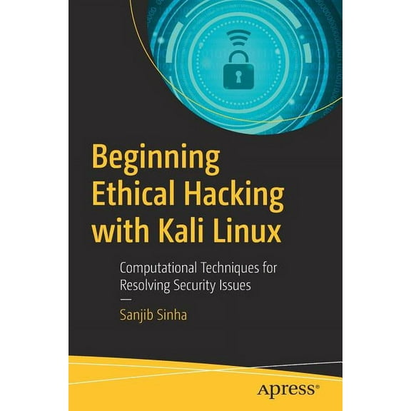 Beginning Ethical Hacking with Kali Linux: Computational Techniques for Resolving Security Issues, (Paperback)