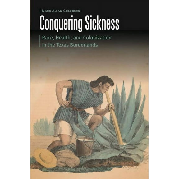 Borderlands and Transcultural Studies Conquering Sickness: Race, Health, and Colonization in the Texas Borderlands, (Hardcover)