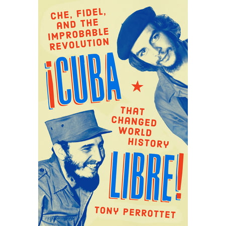 Cuba Libre! : Che, Fidel, and the Improbable Revolution That Changed World (Cuba Best Healthcare In The World)
