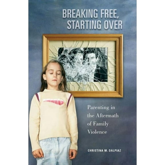 Breaking Free, Starting Over: Parenting in the Aftermath of Family Violence, (Paperback)