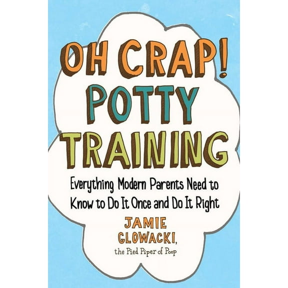 Oh Crap! Potty Training: Everything Modern Parents Need to Know to Do It Once and Do It Right
