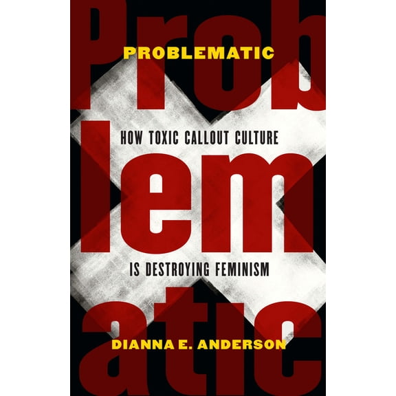 Problematic: How Toxic Callout Culture Is Destroying Feminism, (Hardcover)