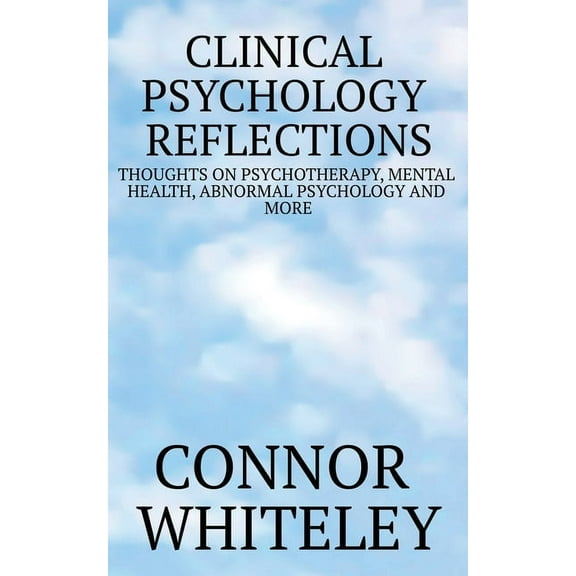 Clinical Psychology Reflections Clinical Psychology Reflections: Thoughts On Psychotherapy, Mental Health, Abnormal Psychology And More, Book 1, (Paperback)