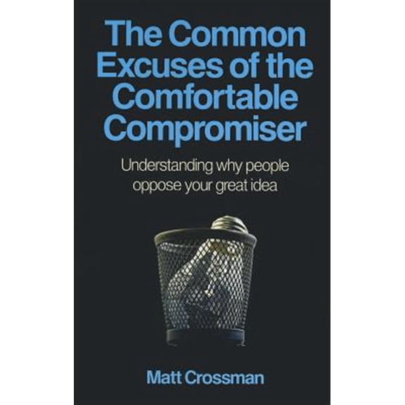 Pre-Owned The Common Excuses of the Comfortable Compromiser : Understanding Why People Oppose Your Great Idea (Paperback)