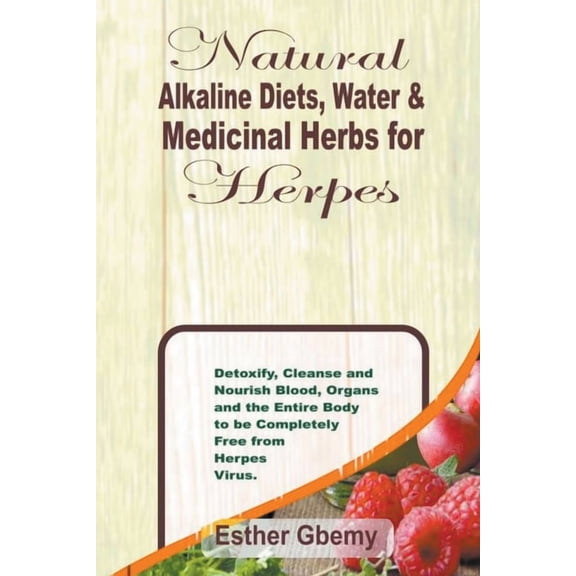 Natural Alkaline Diets, Water & Medicinal Herbs for Herpes: Detoxify, Cleanse and Nourish Blood, Organs and the Enti, (Paperback)