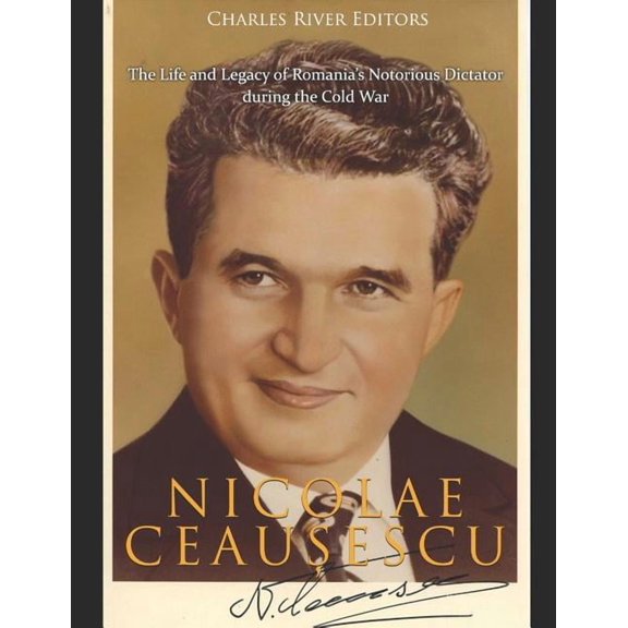 Nicolae Ceaușescu: The Life and Legacy of Romania's Notorious Dictator during the Cold War, (Paperback)