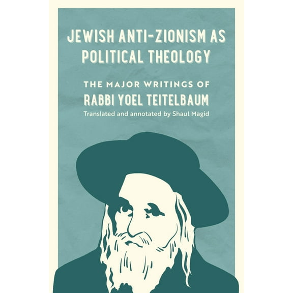 University of California Jewish History Jewish Anti-Zionism as Political Theology: The Major Writings of Rabbi Yoel Teitelbaum Volume 5, (Hardcover)