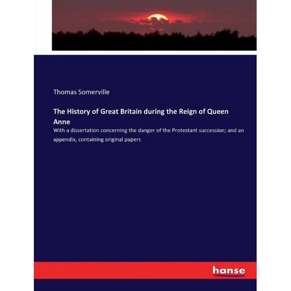The History of Great Britain during the Reign of Queen Anne: With a dissertation concerning the danger of the Protestant, (Paperback)
