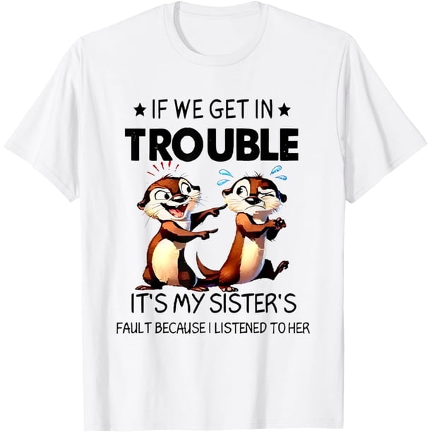 Camiseta Otter If We Get in Trouble Its My Sisters Fault Because