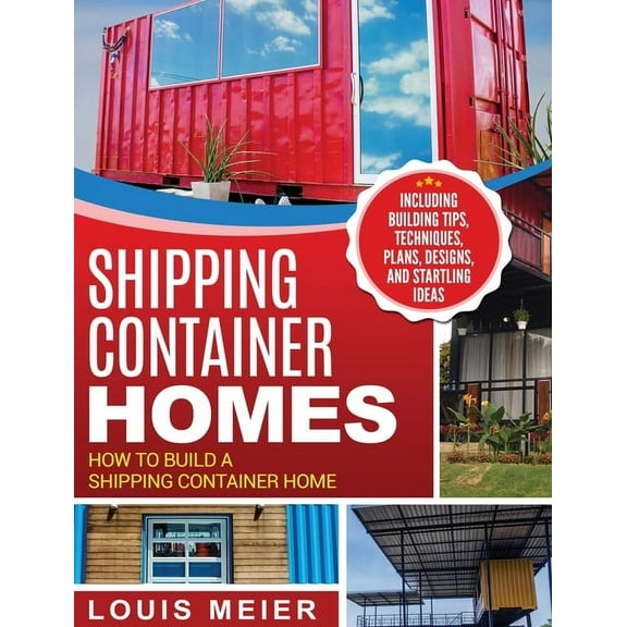 Shipping Container Homes: How to Build a Shipping Container Home - Including Building Tips, Techniques, Plans, Designs, , (Hardcover)