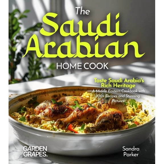 The Saudi Arabian Home Cook: Taste Saudi Arabia's Rich Heritage - A Middle Eastern Cookbook with 100  Recipes and Stunni, (Paperback)