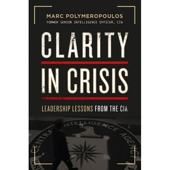 Clarity in Crisis: Leadership Lessons from the CIA, (Hardcover)