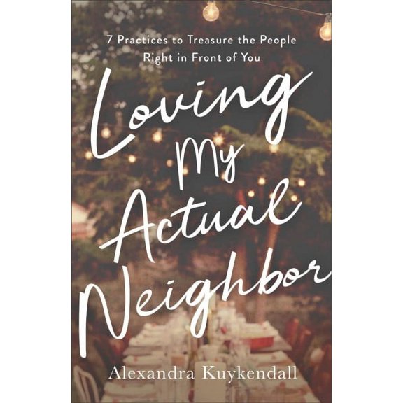 Loving My Actual Neighbor: 7 Practices to Treasure the People Right in Front of You (Paperback)