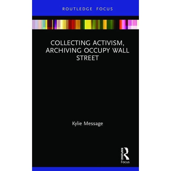Museums in Focus Collecting Activism, Archiving Occupy Wall Street, (Hardcover)