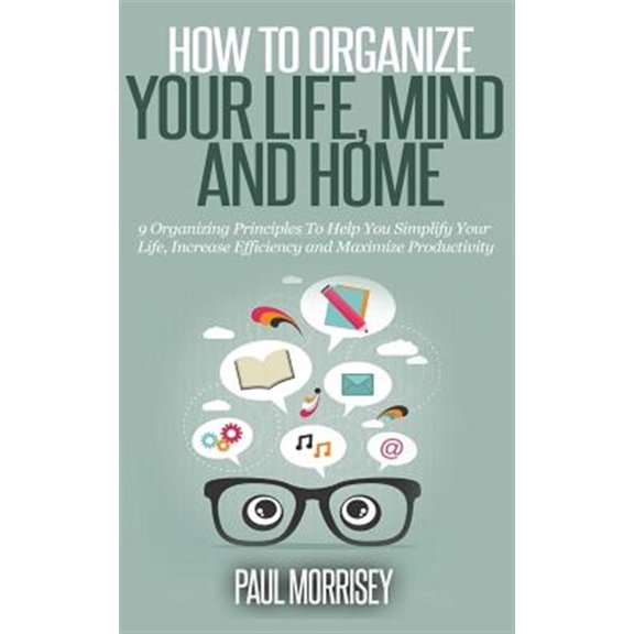 Pre-Owned How to Organize Your Life, Mind and Home : 9 Organizing Principles to Help You Simplify Your Life, Increase Efficiency and Maximize Productivity