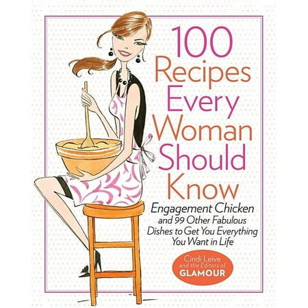 100 Recipes Every Woman Should Know : Engagement Chicken and 99 Other Fabulous Dishes to Get You Everything You Want in Life (Hardcover)