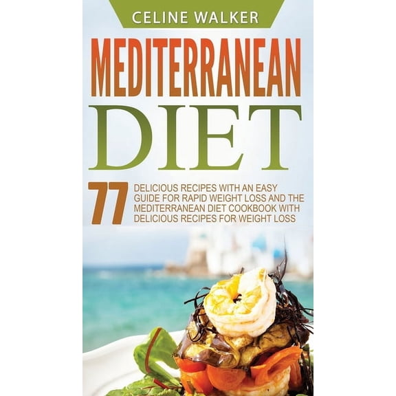 Mediterranean Diet: 77 Delicious Recipes with an Easy Guide for Rapid Weight Loss and The Mediterranean Diet Cookbook wi, (Hardcover)