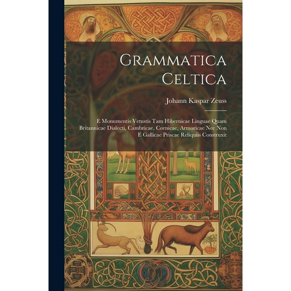 Grammatica Celtica: E Monumentis Vetustis Tam Hibernicae Linguae Quam Britannicae Dialecti, Cambricae, Cornicae, Armoricae Nec Non E Gallicae Priscae Reliquiis Construxit (Paperback)