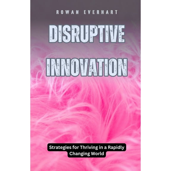 Disruptive Innovation: Strategies for Thriving in a Rapidly Changing World, (Paperback)