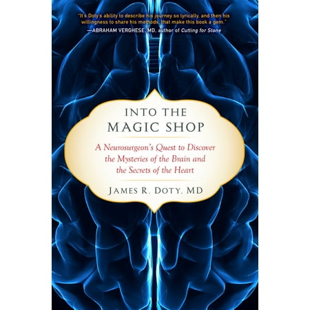 Into the Magic Shop : A Neurosurgeon's Quest to Discover the Mysteries of the Brain and the Secrets of the Heart