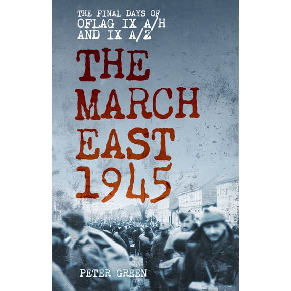 The March East 1945: The Final Days of Oflag IX A/H and IX A/Z, (Paperback)