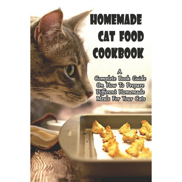 Homemade Cat Food Cookbook A Complete Book Guide On How To Prepare Different Homemade Meals For Your Cats Make Your Cat Healthy And Happy Paperback Walmart Com