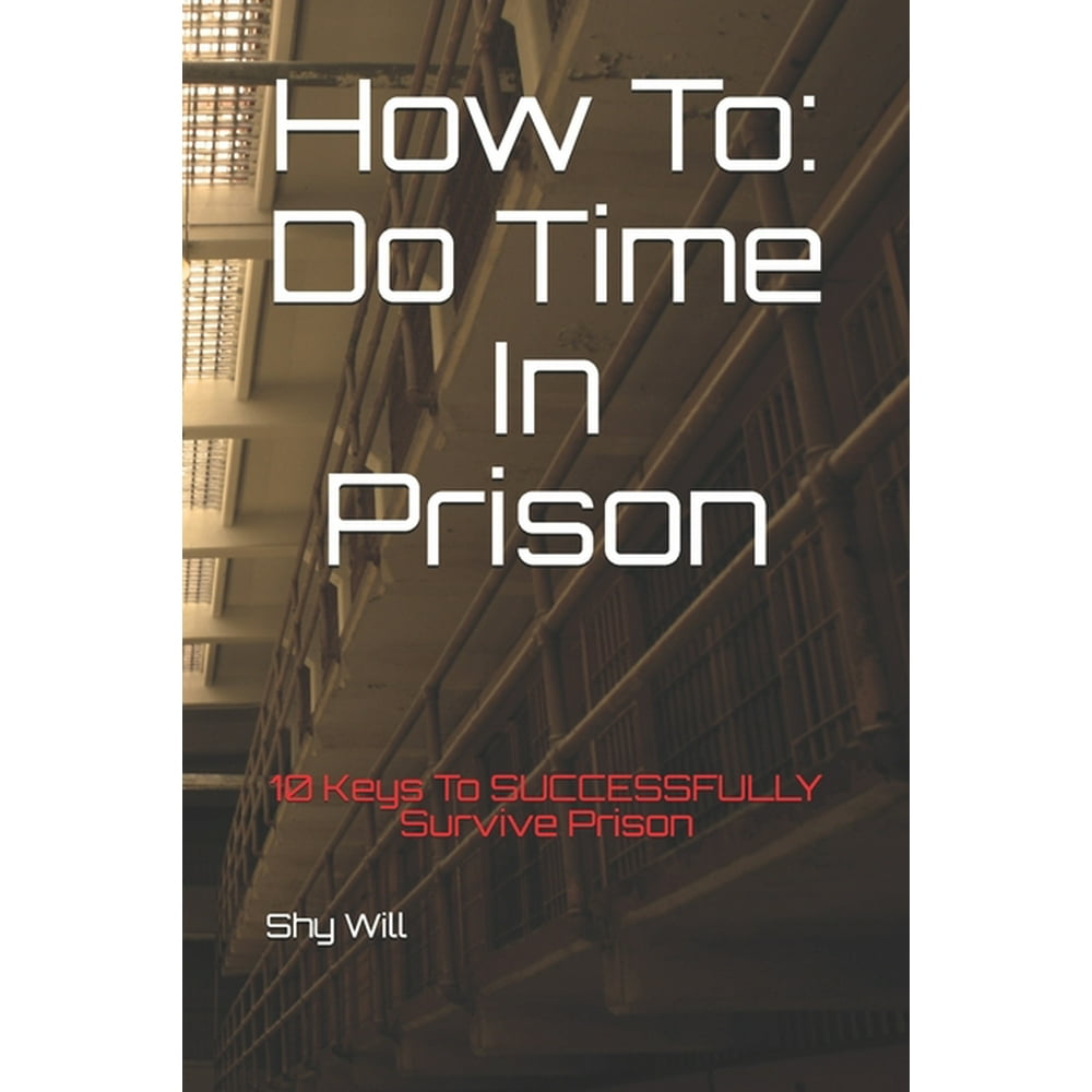 How to Do Time in Prison 10 Keys to Successfully Survive Prison