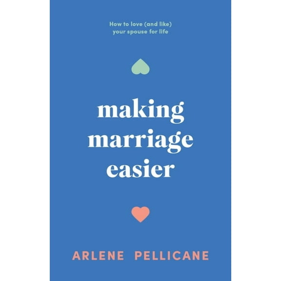 Making Marriage Easier: How to Love (and Like) Your Spouse for Life, (Paperback)